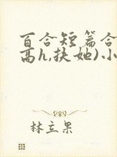 百合短篇合集(高h,扶她)小说在线阅读