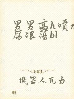 男男高h喷水爽腐浪荡bl