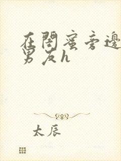 在闺蜜旁边被他男友h