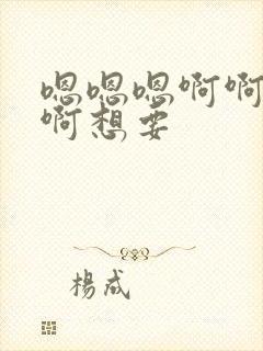 嗯嗯嗯啊啊啊啊啊想要