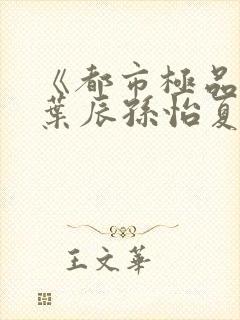 《都市极品医神叶辰孙怡夏若雪》封面