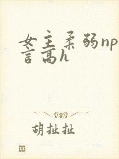 女主柔弱np古言高h