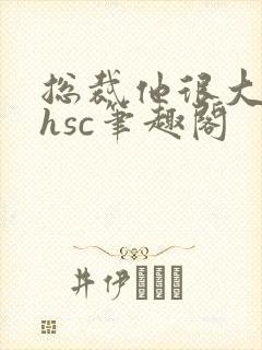 总裁他很大年上hsc笔趣阁