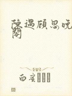 陈遇顾思晚笔趣阁