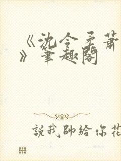 《沈令柔萧清濯》笔趣阁