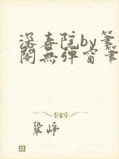 深春院by笔趣阁无弹窗笔趣阁最新章节