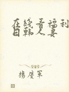 在线看福利欧美日韩人妻