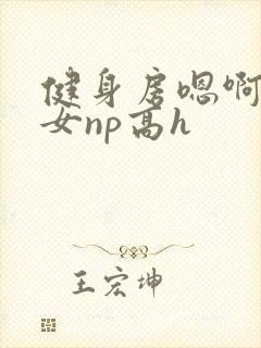 健身房嗯啊放荡女np高h