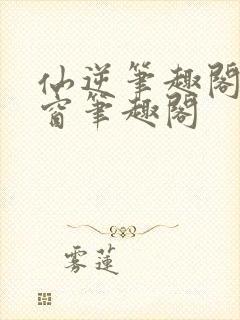 仙逆笔趣阁无弹窗笔趣阁封面