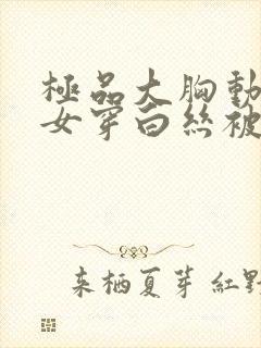 极品大胸动漫美女穿白丝被中出