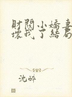 财阀小娇妻叔宠坏我了结局