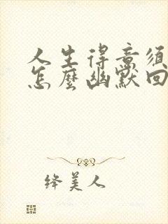 人生得意须尽欢怎么幽默回答下句