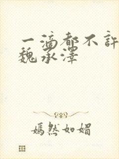 一滴都不许漏 魏承泽