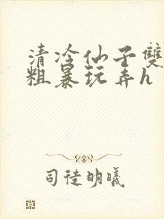 清冷仙子双乳被粗暴玩弄h