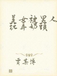 美女被男人侵犯玩弄奶头