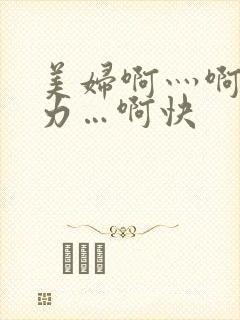 美妇啊灬啊灬用力…啊快