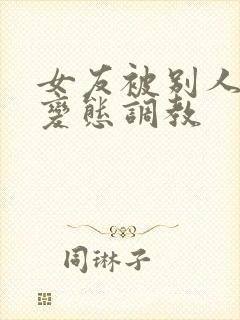 女友被别人sm变态调教