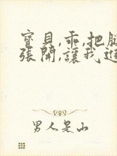 宝贝,乖,把腿张开,让我进去