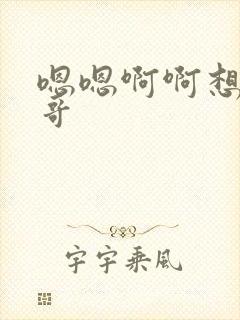 嗯嗯啊啊想要哥哥