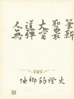 人道大圣笔趣阁无弹窗最新章节列表