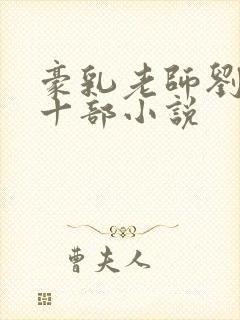 豪乳老师刘艳第十部小说