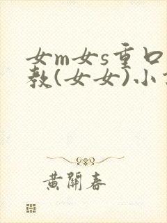 女m女s重口调教(女女)小说