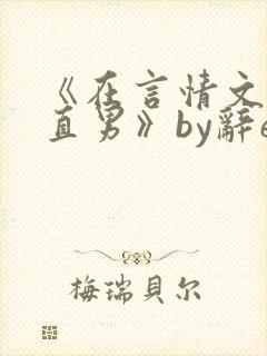《在言情文里撩直男》by辞e