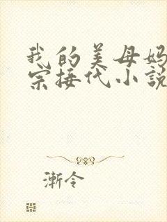 我的美母妈妈传宗接代小说免费阅读