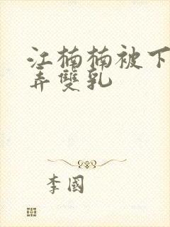 江楠楠被下药玩弄双乳