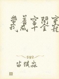 带着空间穿越,我成千金宠儿的小说