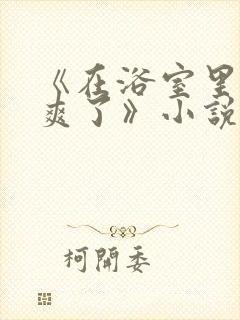 《在浴室里被做爽了》小说封面