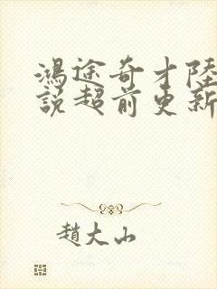 鸿途奇才陆羽小说超前更新