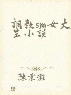 调教sm女大学生小说