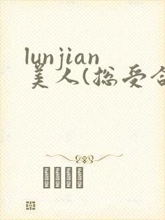 lunjian美人(总受合集,lunjian