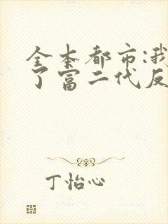 全本都市:我成了富二代反派