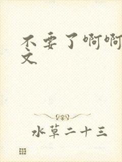 不要了啊啊啊h文