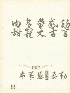 肉多带感的言情甜宠文古言