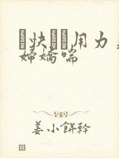 ┅快┅┅用力美妇娇喘