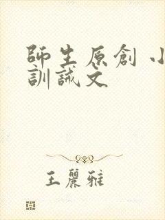 师生原创 小说训诫文