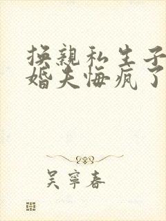 换亲私生子后未婚夫悔疯了全本阅读