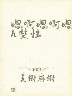 嗯啊嗯啊嗯啊高h双性