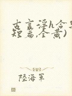 古言淫h合集(短篇,全黄)