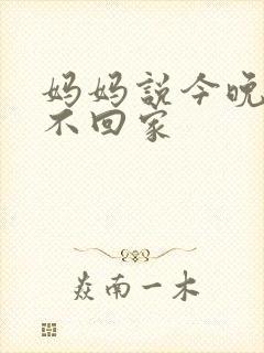 妈妈说今晚爸爸不回家