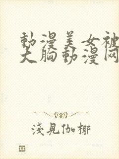 动漫美女被狂揉大胸动漫网站