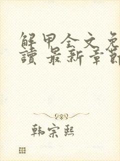 解甲全文免费阅读 最新章节 无弹窗