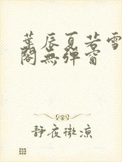 叶辰夏若雪笔趣阁无弹窗