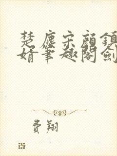 楚尘宋颜镇国神婿笔趣阁剑来