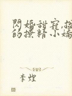 闪婚甜宠,总裁的撩精小娇妻