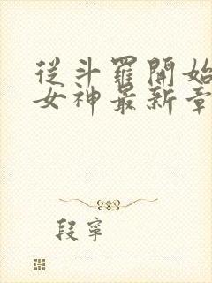 从斗罗开始俘获女神最新章节阅续