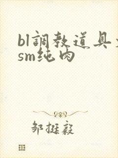 bl调教道具文sm纯肉